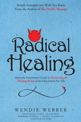 Radical Healing: Hypnosis Practitioner's Guide to Harnessing the Healing Power of the Educational Pre-Talk by Webber, Wendie