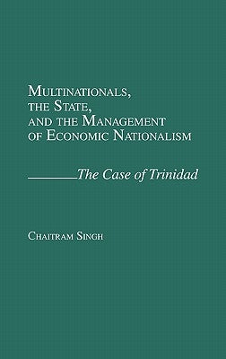 Multinationals, the State, and the Management of Economic Nationalism: The Case of Trinidad by Singh, Chaitram