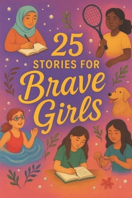 25 Stories for Brave Girls: Empowering Tales of Courage, Confidence, and Growth for Tween and Teen Girls by Snow, Elizabeth