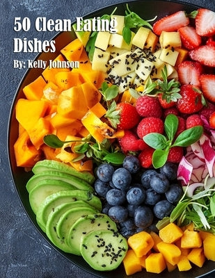 50 Clean Eating Dishes by Johnson, Kelly