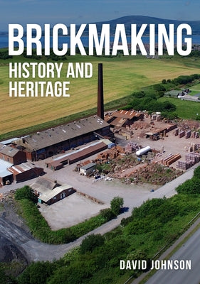 Brickmaking: History and Heritage by Johnson, David