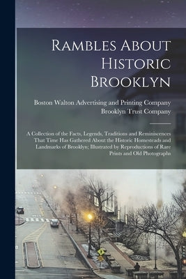 Rambles About Historic Brooklyn; a Collection of the Facts, Legends, Traditions and Reminiscences That Time has Gathered About the Historic Homesteads by Brooklyn Trust Company