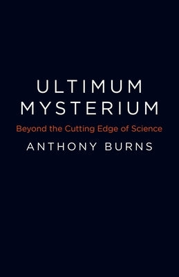 Ultimum Mysterium: Beyond the Cutting Edge of Science by Burns, Anthony