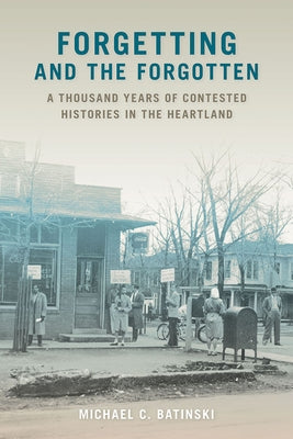 Forgetting and the Forgotten: A Thousand Years of Contested Histories in the Heartland by Batinski, Michael C.