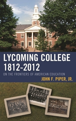 Lycoming College, 1812-2012: On the Frontiers of American Education by Piper, John F.