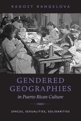 Gendered Geographies in Puerto Rican Culture: Spaces, Sexualities, Solidarities by Rangelova, Radost
