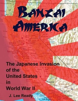 Banzai America: The Japanese Invasion of the United States in World War II by Christensen, Richard P.