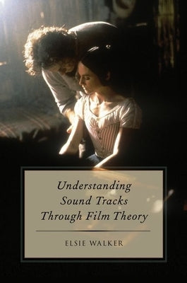 Understanding Sound Tracks Through Film Theory by Walker, Elsie