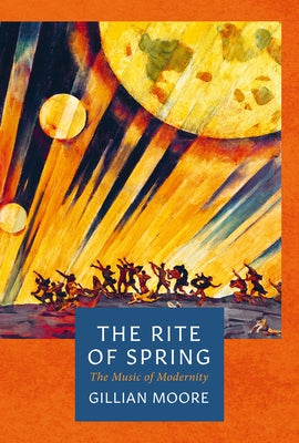 The Rite of Spring: The Music of Modernity by Moore, Gillian