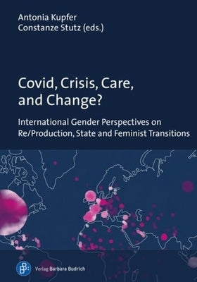Covid, Crisis, Care, and Change?: International Gender Perspectives on Re/Production, State and Feminist Transitions by 