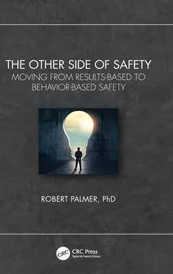 The Other Side of Safety: Moving from Results-Based to Behavior-Based Safety by Palmer, Robert