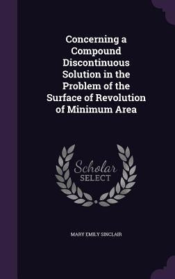 Concerning a Compound Discontinuous Solution in the Problem of the Surface of Revolution of Minimum Area by Sinclair, Mary Emily