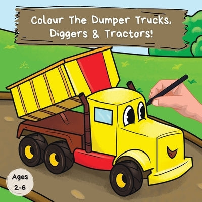 Colour the Dumper Trucks, Diggers & Tractors: A Fun Colouring Book For 2-6 Year Olds by Publications, Ncbusa