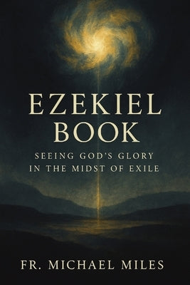 Ezekiel Book: Seeing God's Glory in the Midst of Exile by Miles, Michael