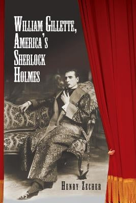 William Gillette, America's Sherlock Holmes by Zecher, Henry
