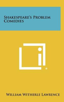 Shakespeare's Problem Comedies by Lawrence, William Witherle