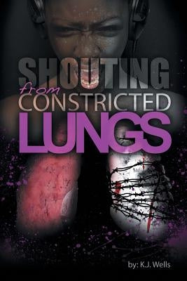 Shouting from Constricted Lungs by Wells, K. J.