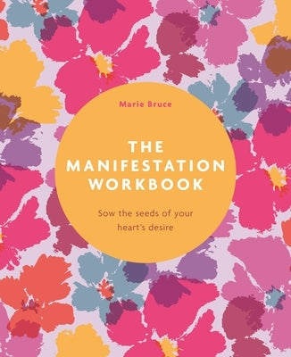 The Manifestation Workbook: Sow the Seeds of Your Heart's Desire by Bruce, Marie