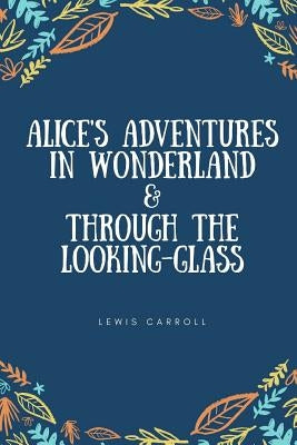 Alice's Adventures in Wonderland & Through the Looking-Glass by Carroll, Lewis