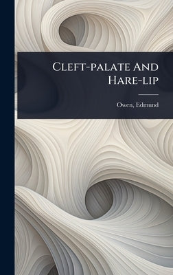 Cleft-palate And Hare-lip by Owen, Edmund