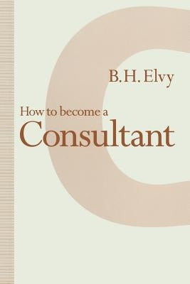 How to Become a Consultant by Elvy, B. H.