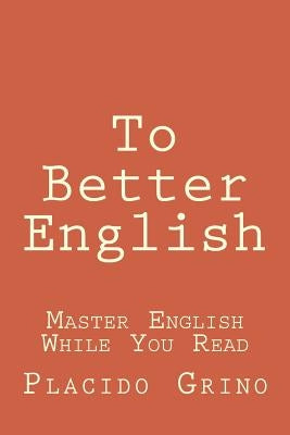 To Better English: Master English While You Read by Grino, Placido