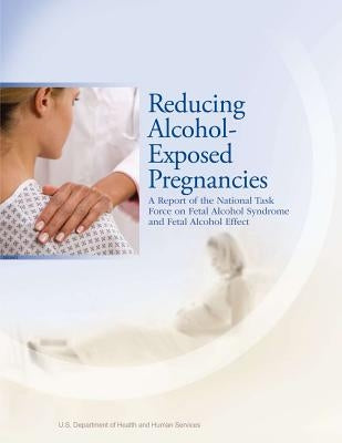 Reducing Alcohol-Exposed Pregnancies: A Report of the National Task Force on Fetal Alcohol Syndrome and Fetal Alcohol Effect by Barry, Ph. D. Kristen L.