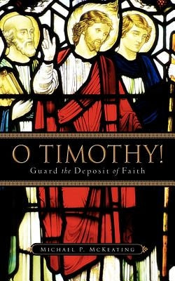 O Timothy! Guard the Deposit of Faith by McKeating, Michael P.