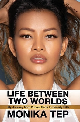 Life Between Two Worlds: My Journey from Phnom Penh to Beverly Hills (Illustrated) by Tep, Monika