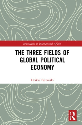 The Three Fields of Global Political Economy by Patomäki, Heikki