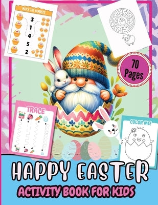 Happy Easter Activity Pages for Kids 70 Pages: A Fun Kids 70+ Easter Learning Activity Book With Number Matching, Maze Games, Color By ... To Dot, Dot by Tobba