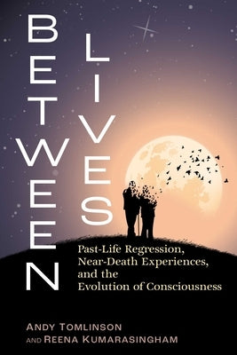 Between Lives: Past-Life Regression, Near-Death Experiences, and the Evolution of Consciousness by Tomlinson, Andy