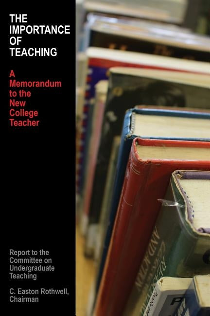 The Importance of Teaching: A Memorandum to the New College Teacher by Rothwell, C. Easton
