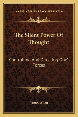 The Silent Power of Thought: Controlling and Directing One's Forces by Allen, James