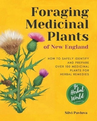 Foraging Medicinal Plants of New England: How to safely identify and prepare over 100 medicinal plants for herbal remedies by Pavlova