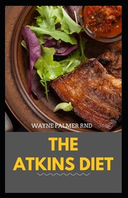 The Atkins Diet: Your Ultimate Guidebook for Living a Low-Carb, Low-Sugar Lifestyle And Also Lose Weight by Palmer Rnd, Wayne