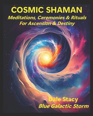 Cosmic Shaman: Meditations, Ceremonies & Rituals For Ascension & Destiny by Stacy, Dale