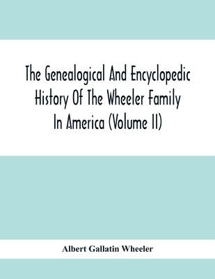 The Genealogical And Encyclopedic History Of The Wheeler Family In America (Volume Ii) by Gallatin Wheeler, Albert