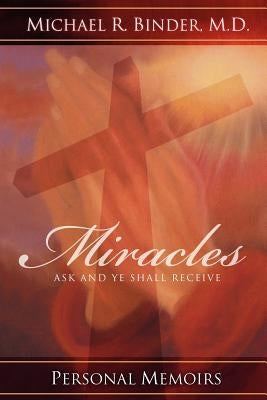 Miracles: Ask and Ye Shall Receive by Binder, Michael R.