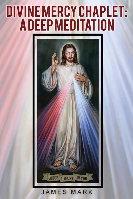 The Divine Mercy Chaplet: A Deep Meditation by Mark, James