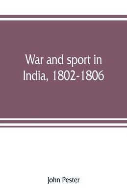War and sport in India, 1802-1806: an officer's diary by Pester, John