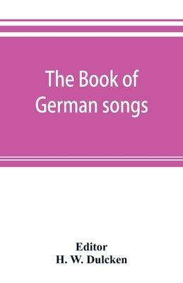 The book of German songs: from the sixteenth to the nineteenth century by W. Dulcken, H.