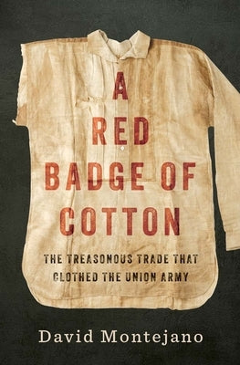 A Red Badge of Cotton: The Treasonous Trade That Clothed the Union Army by Montejano, David
