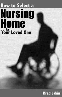 How To Select A Nursing Home For A Loved One by Lakin, Brad