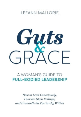 Guts and Grace: A Woman's Guide to Full-Bodied Leadership by Mallorie, Leeann