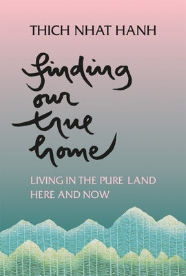 Finding Our True Home: Living in the Pure Land Here and Now by Nhat Hanh, Thich