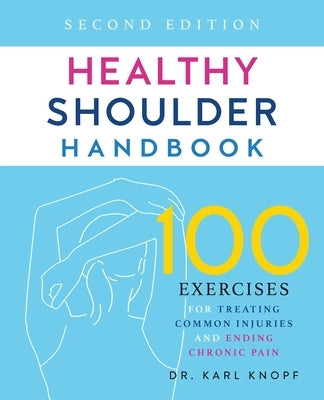 Healthy Shoulder Handbook: Second Edition: 100 Exercises for Treating Common Injuries and Ending Chronic Pain by Knopf, Karl