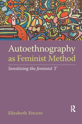 Autoethnography as Feminist Method: Sensitising the feminist 'I' by Ettorre, Elizabeth