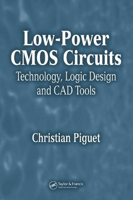 Low-Power CMOS Circuits: Technology, Logic Design and CAD Tools by Piguet, Christian