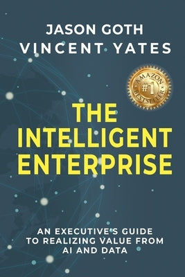 The Intelligent Enterprise: An Executive's Guide to Realizing Value from AI and Data by Goth, Jason
